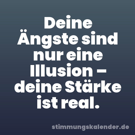 Deine Ängste sind nur eine Illusion – deine Stärke ist real.