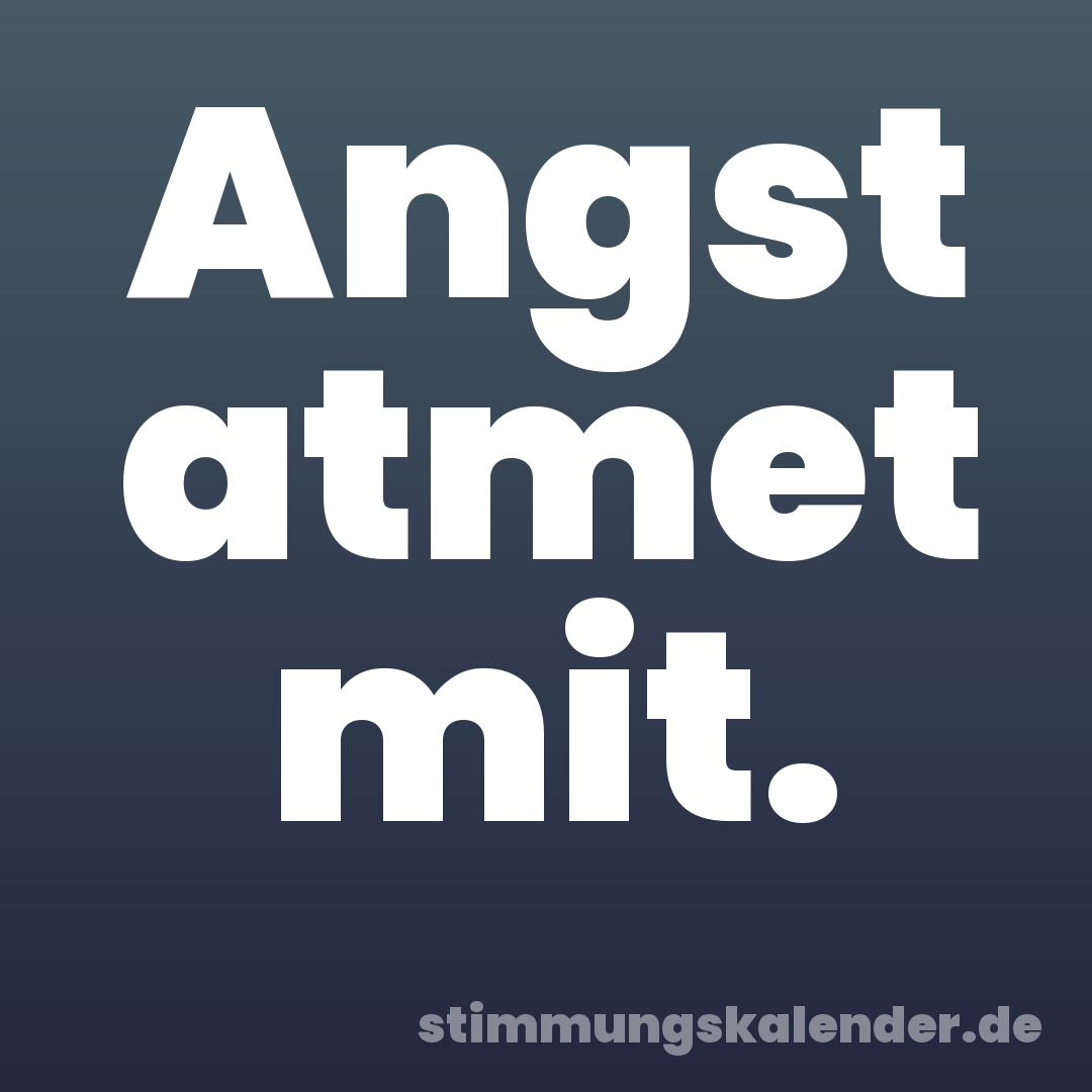 Angst atmet mit.