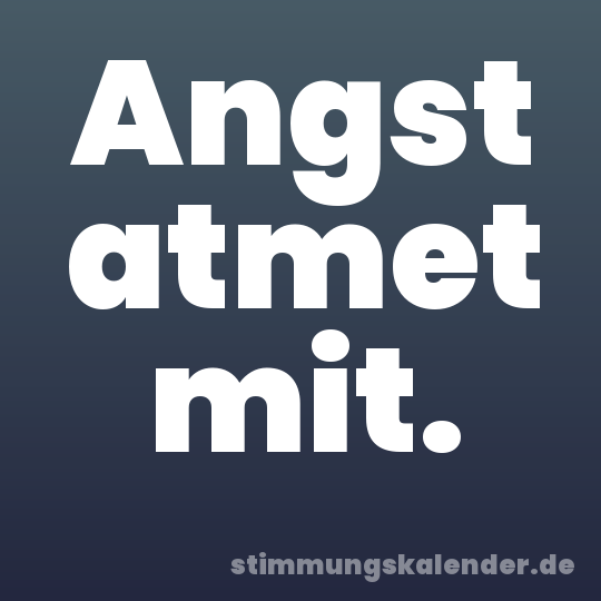Angst atmet mit.