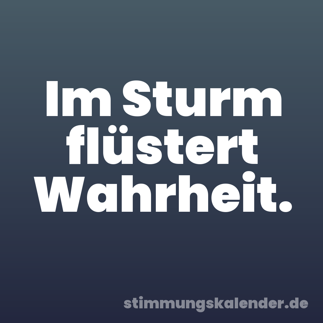 Im Sturm flüstert Wahrheit.