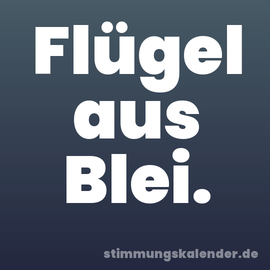 Flügel aus Blei.