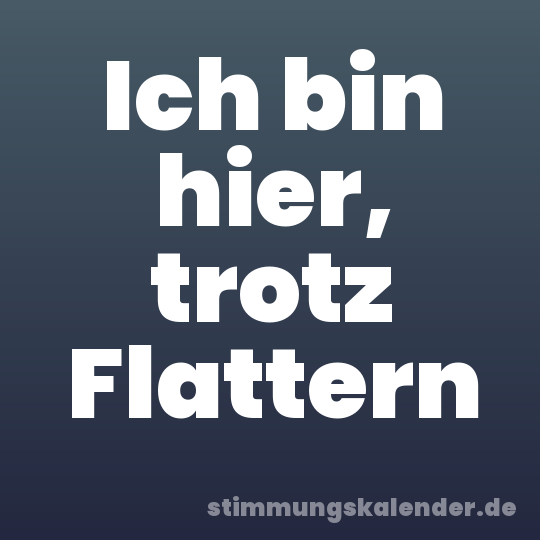 Ich bin hier, trotz Flattern