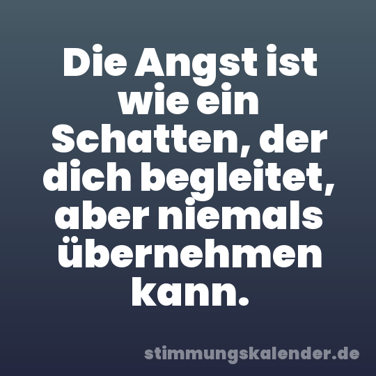 Die Angst ist wie ein Schatten, der dich begleitet, aber niemals übernehmen kann.
