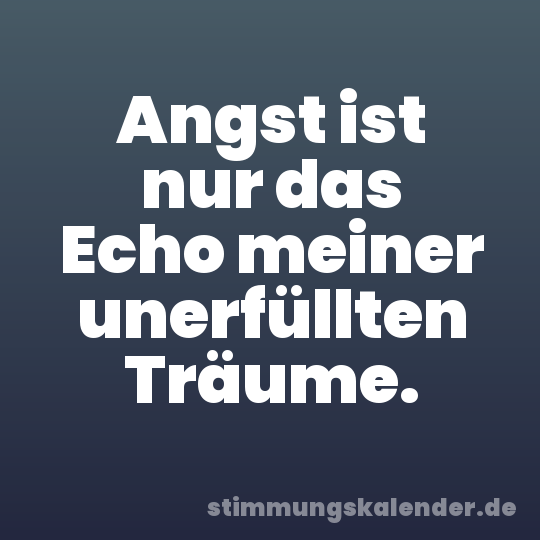 Angst ist nur das Echo meiner unerfüllten Träume.