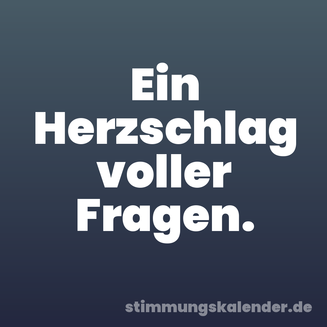 Ein Herzschlag voller Fragen.