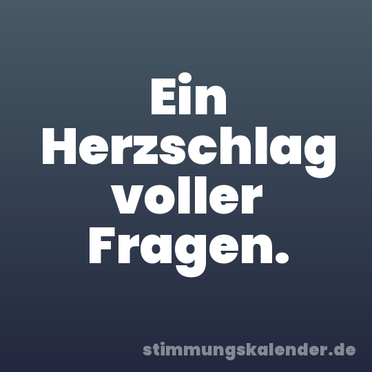 Ein Herzschlag voller Fragen.
