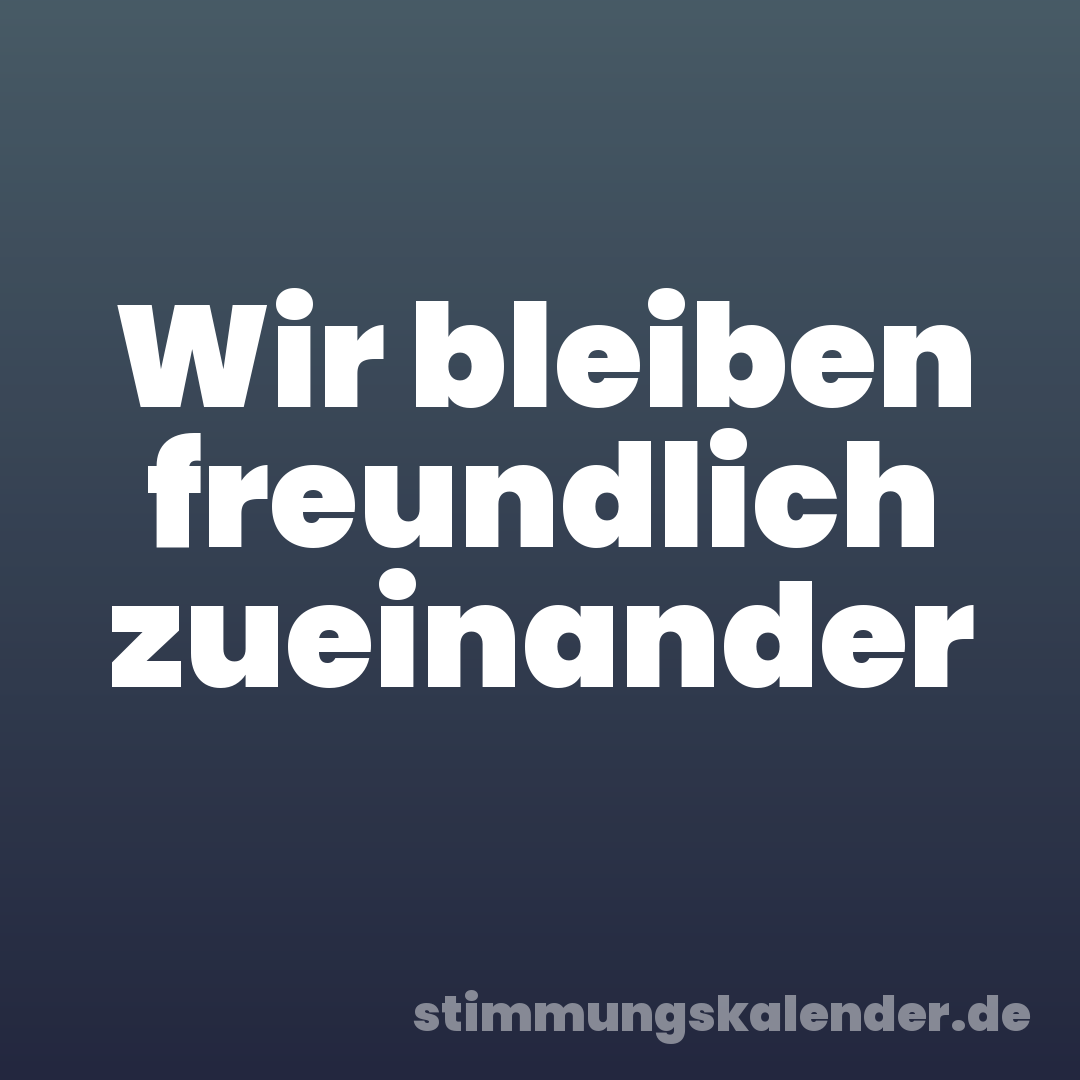 Wir bleiben freundlich zueinander