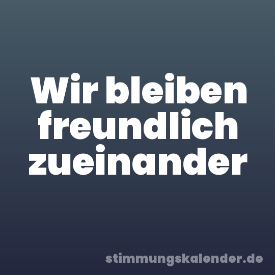 Wir bleiben freundlich zueinander