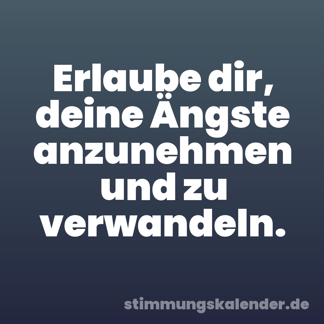 Erlaube dir, deine Ängste anzunehmen und zu verwandeln.