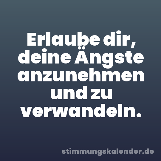 Erlaube dir, deine Ängste anzunehmen und zu verwandeln.