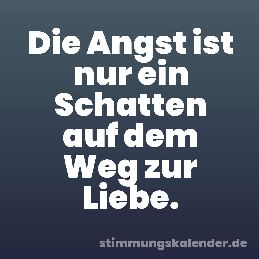 Die Angst ist nur ein Schatten auf dem Weg zur Liebe.
