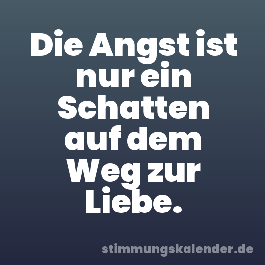 Die Angst ist nur ein Schatten auf dem Weg zur Liebe.