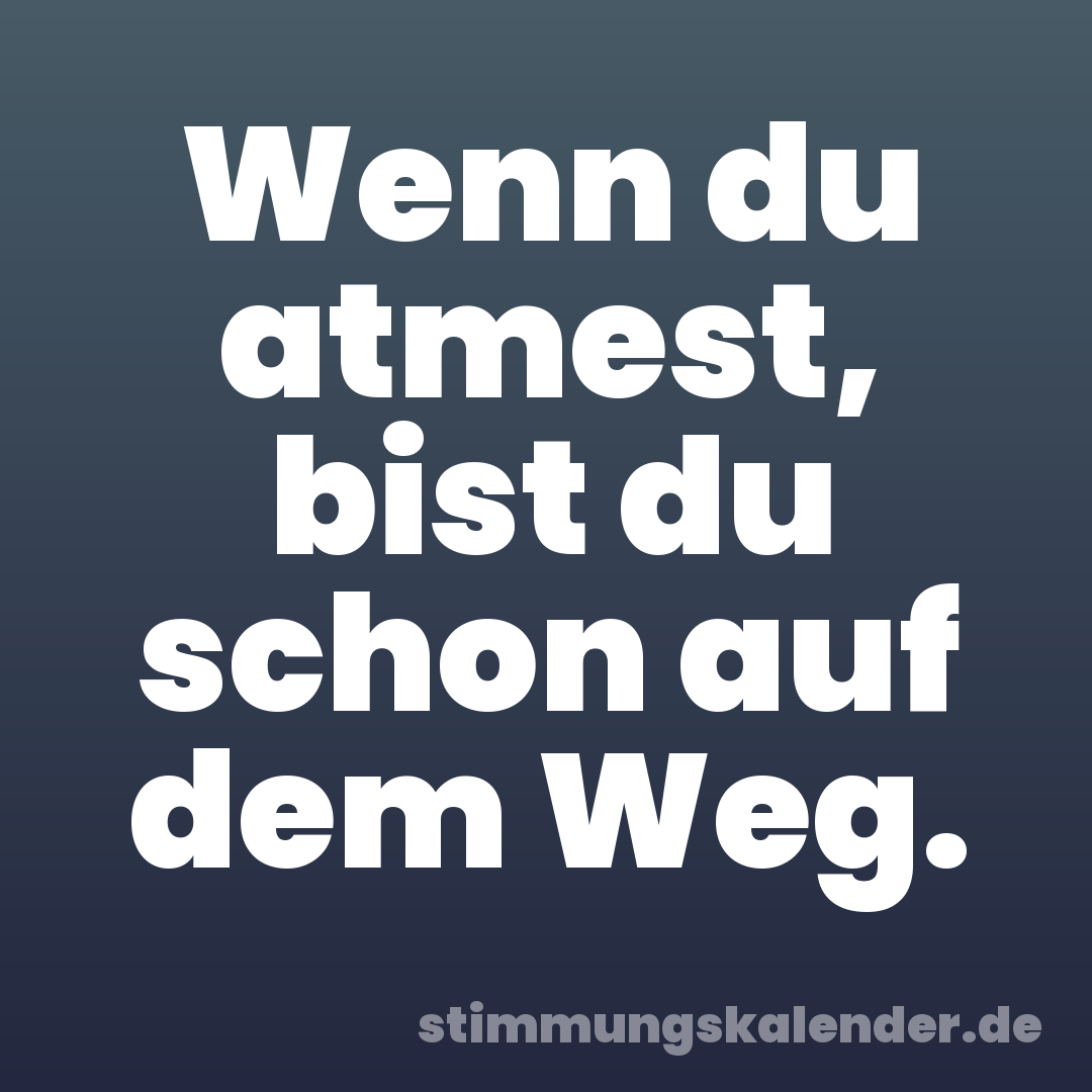 Wenn du atmest, bist du schon auf dem Weg.