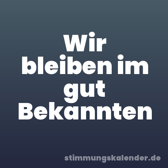 Wir bleiben im gut Bekannten