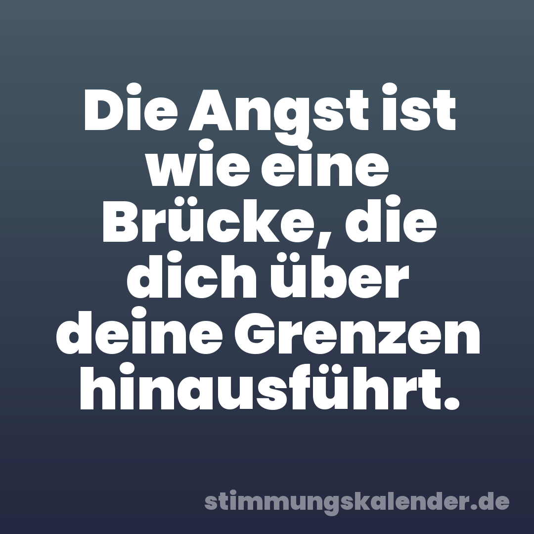 Die Angst ist wie eine Brücke, die dich über deine Grenzen hinausführt.