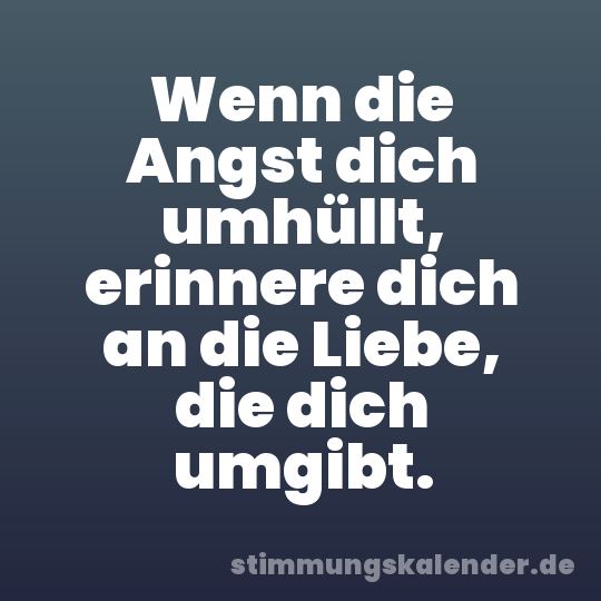 Wenn die Angst dich umhüllt, erinnere dich an die Liebe, die dich umgibt.