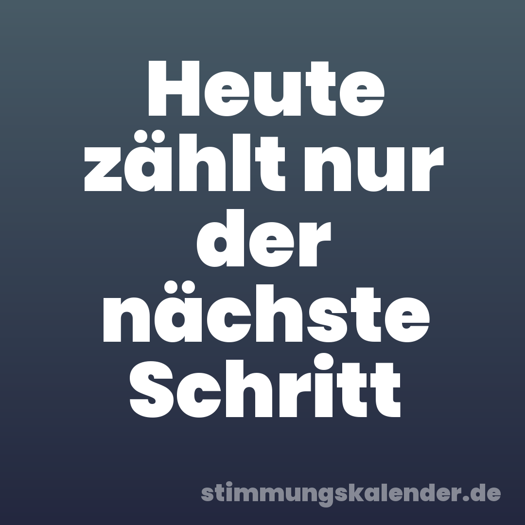 Heute zählt nur der nächste Schritt