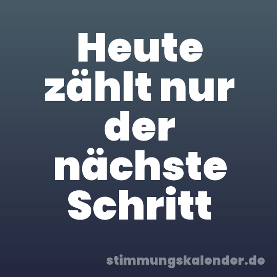 Heute zählt nur der nächste Schritt