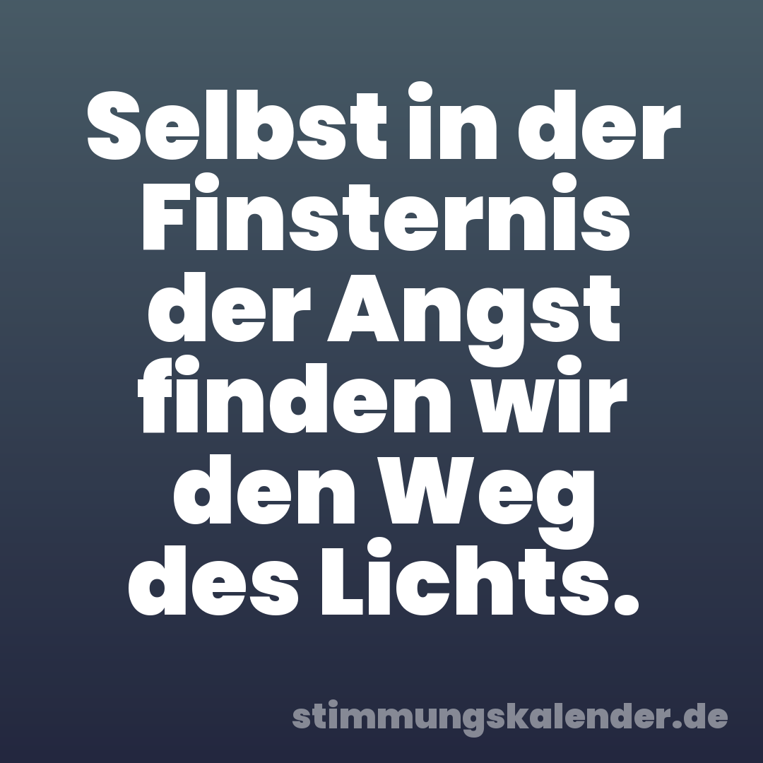 Selbst in der Finsternis der Angst finden wir den Weg des Lichts.