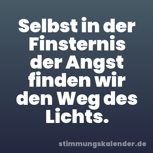 Selbst in der Finsternis der Angst finden wir den Weg des Lichts.