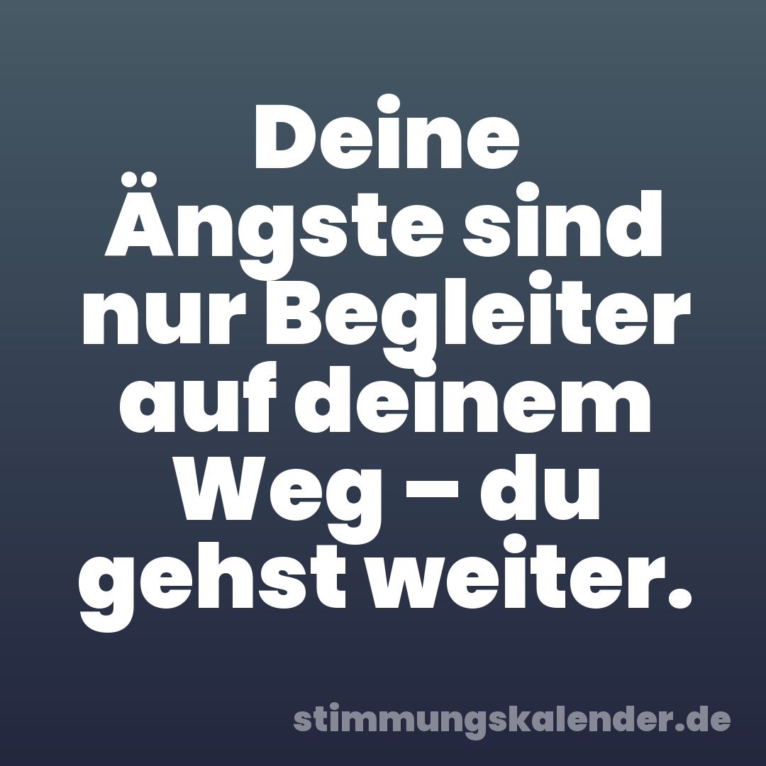 Deine Ängste sind nur Begleiter auf deinem Weg – du gehst weiter.