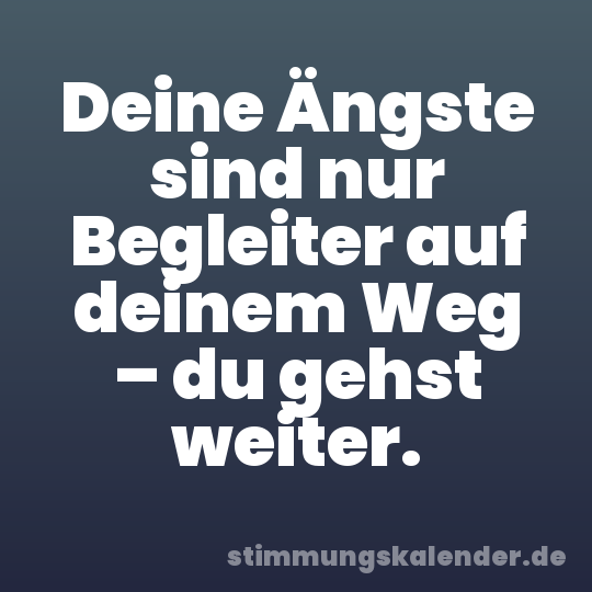 Deine Ängste sind nur Begleiter auf deinem Weg – du gehst weiter.