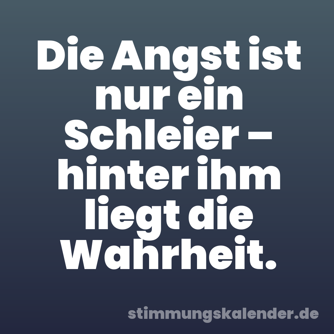 Die Angst ist nur ein Schleier – hinter ihm liegt die Wahrheit.