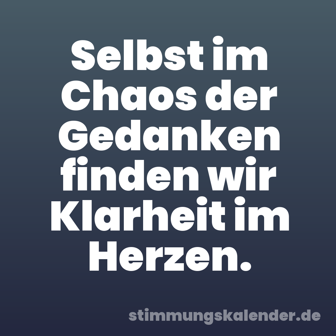 Selbst im Chaos der Gedanken finden wir Klarheit im Herzen.
