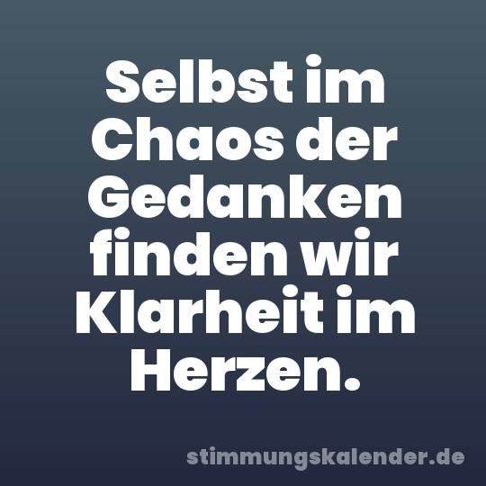 Selbst im Chaos der Gedanken finden wir Klarheit im Herzen.