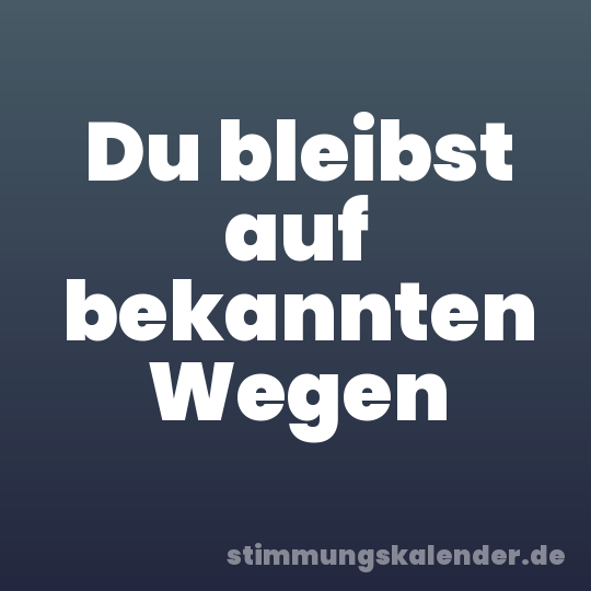 Du bleibst auf bekannten Wegen