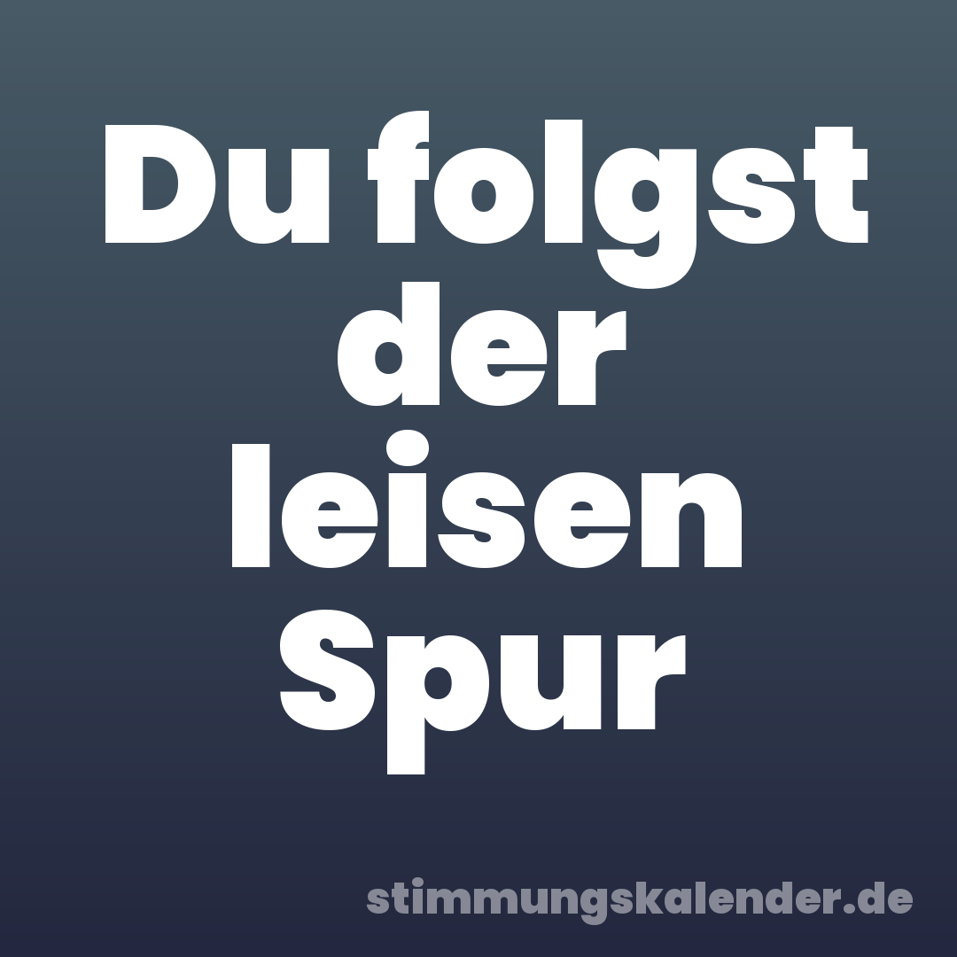 Du folgst der leisen Spur