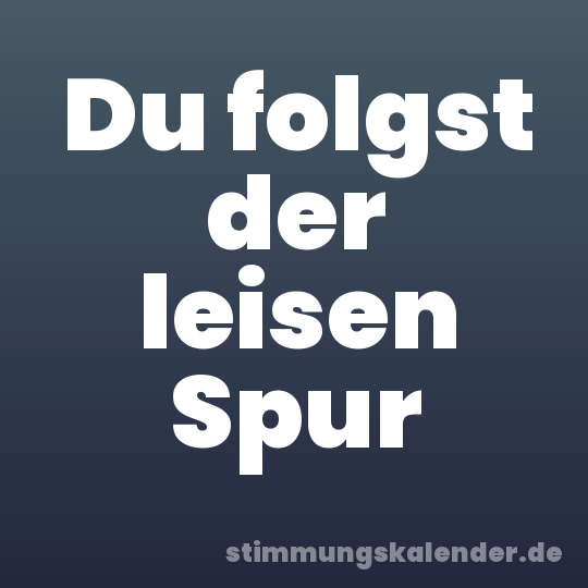 Du folgst der leisen Spur