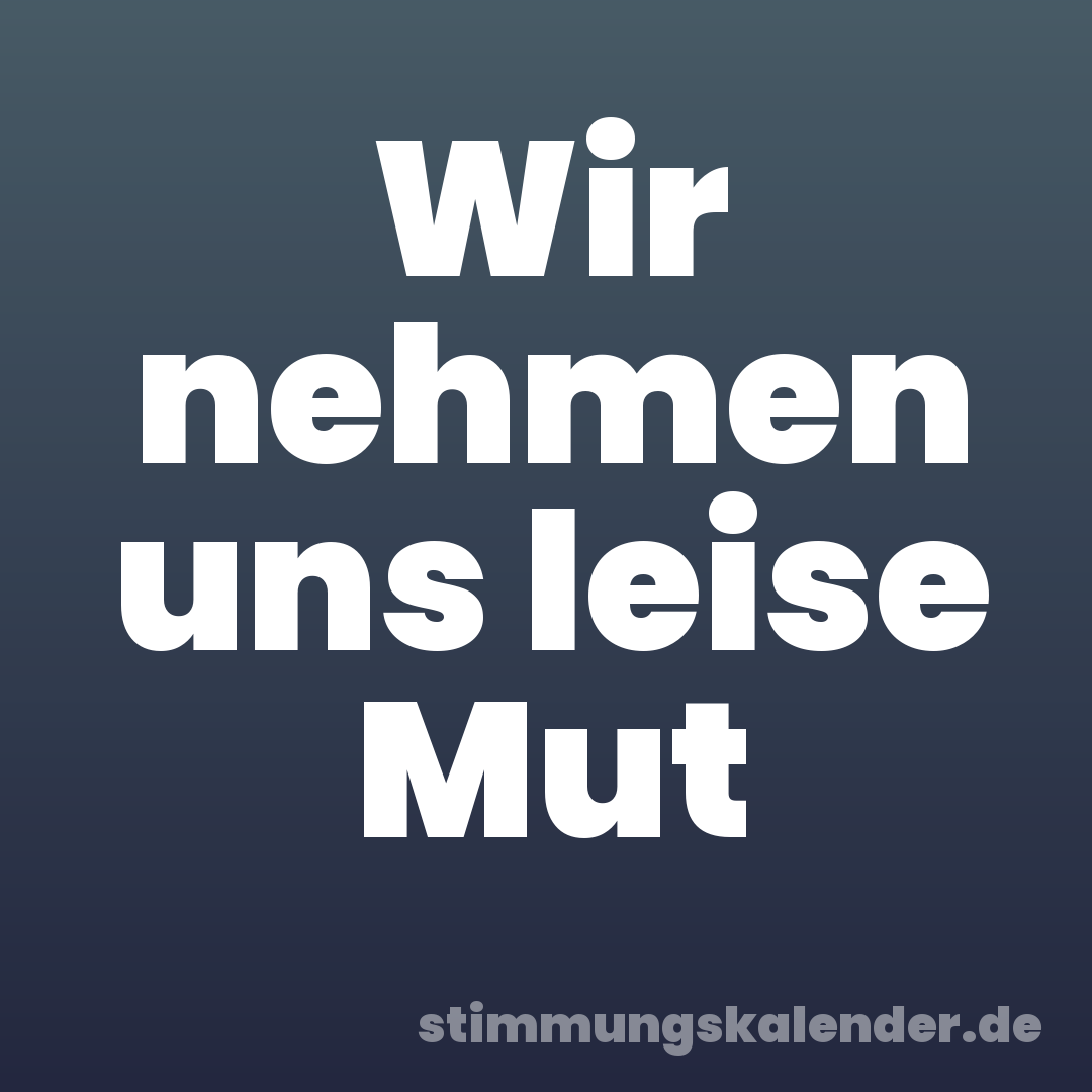 Wir nehmen uns leise Mut