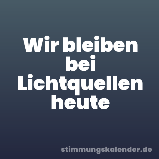 Wir bleiben bei Lichtquellen heute