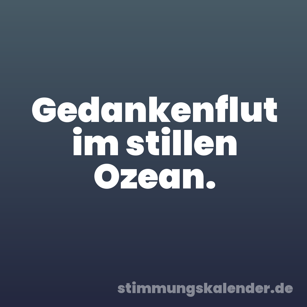 Gedankenflut im stillen Ozean.