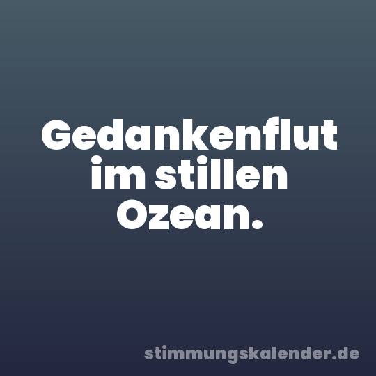 Gedankenflut im stillen Ozean.