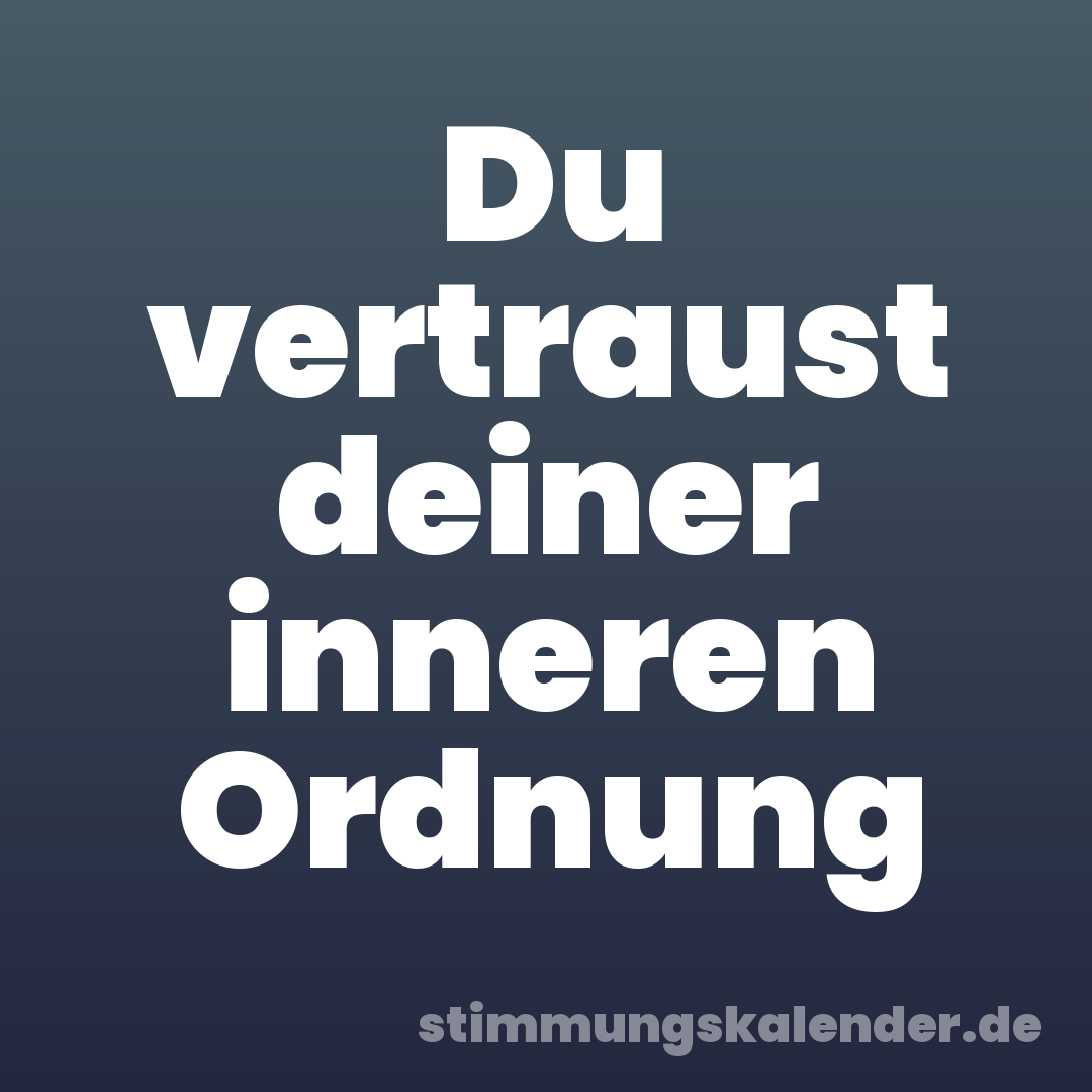 Du vertraust deiner inneren Ordnung