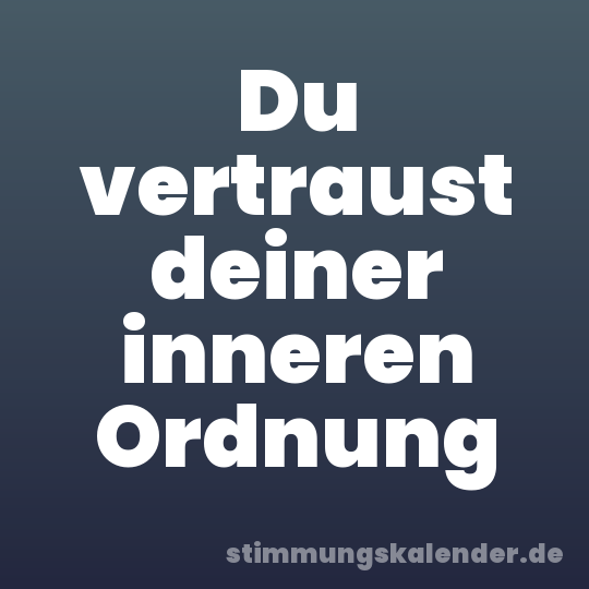 Du vertraust deiner inneren Ordnung