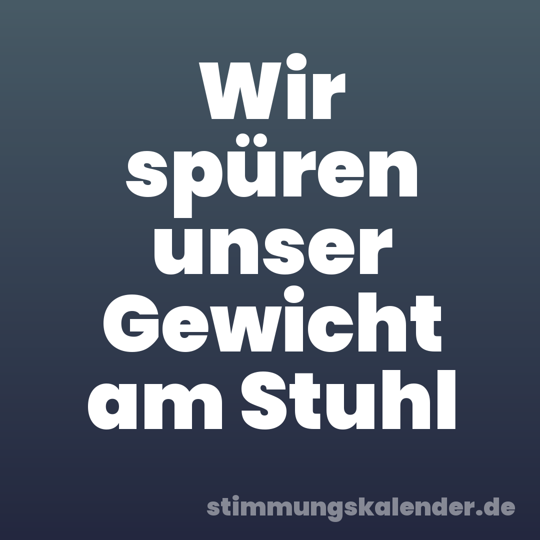 Wir spüren unser Gewicht am Stuhl