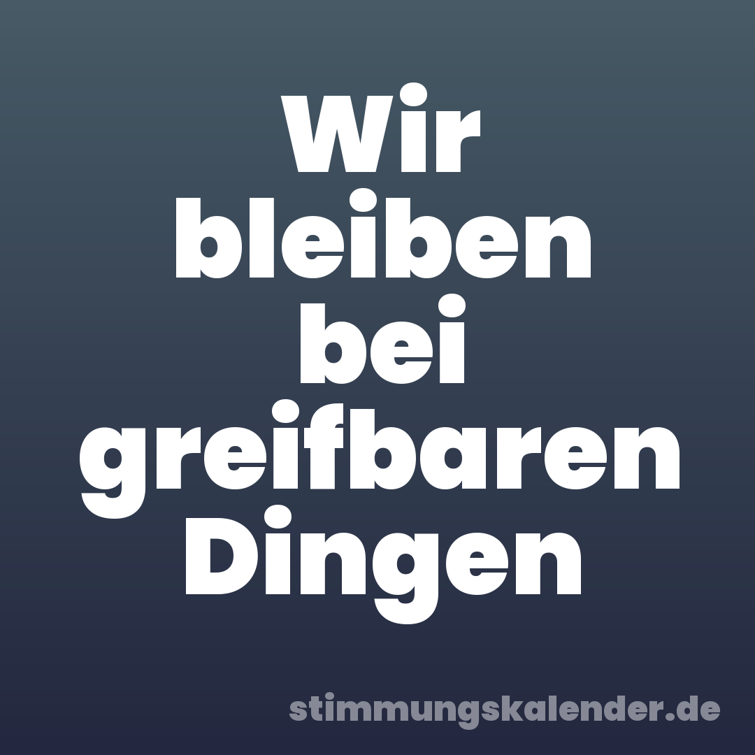 Wir bleiben bei greifbaren Dingen