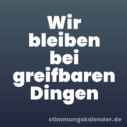 Wir bleiben bei greifbaren Dingen