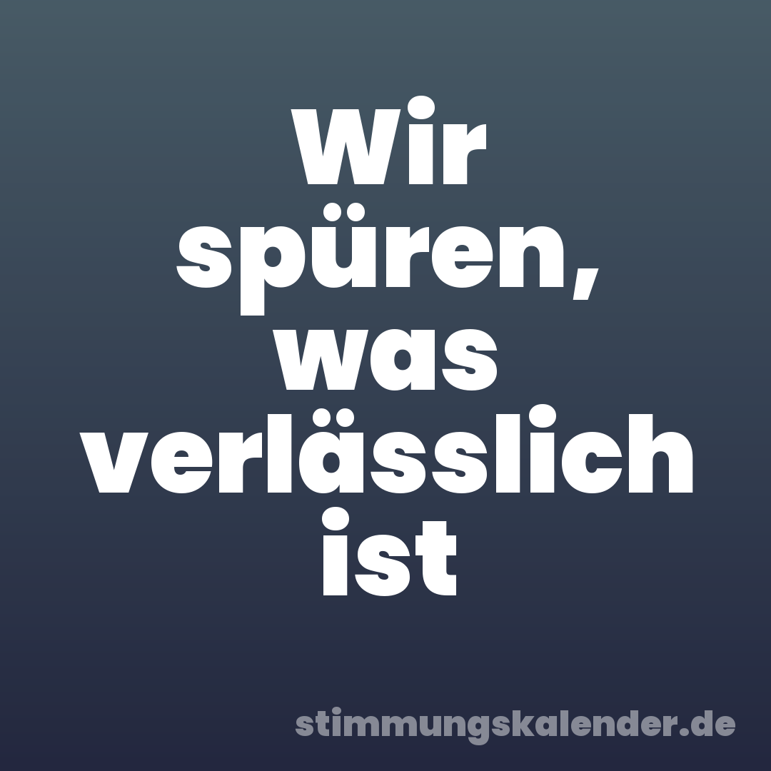 Wir spüren, was verlässlich ist