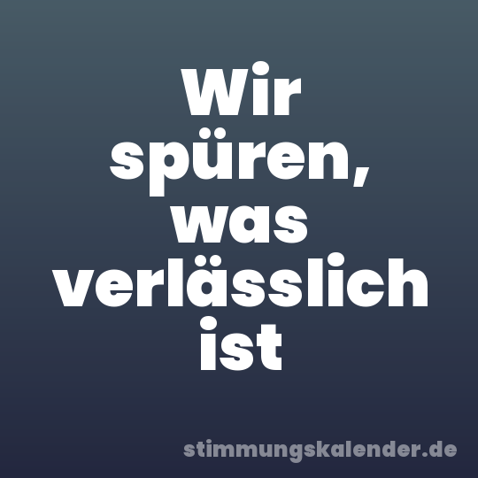 Wir spüren, was verlässlich ist