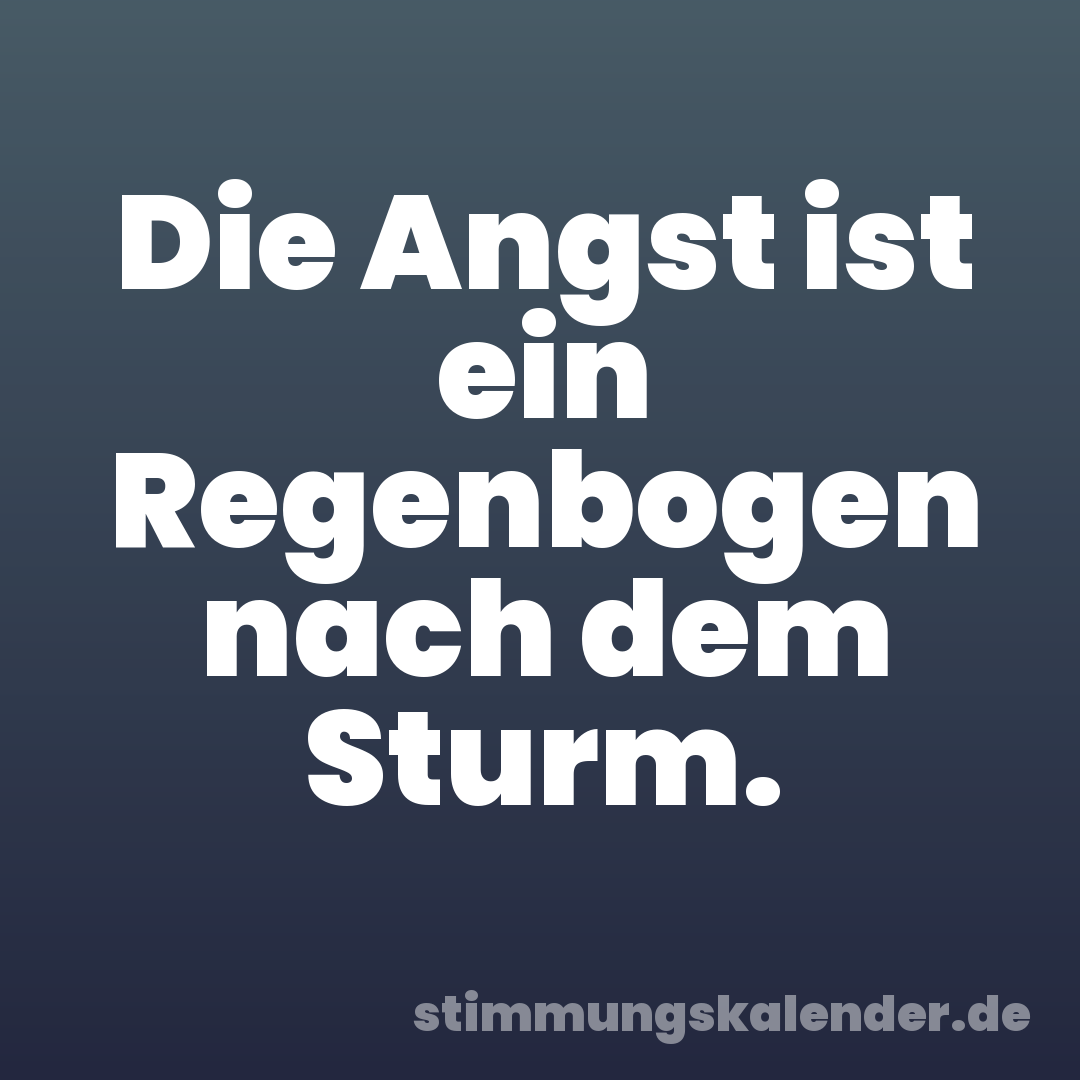 Die Angst ist ein Regenbogen nach dem Sturm.