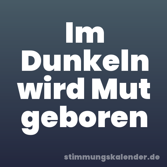 Im Dunkeln wird Mut geboren