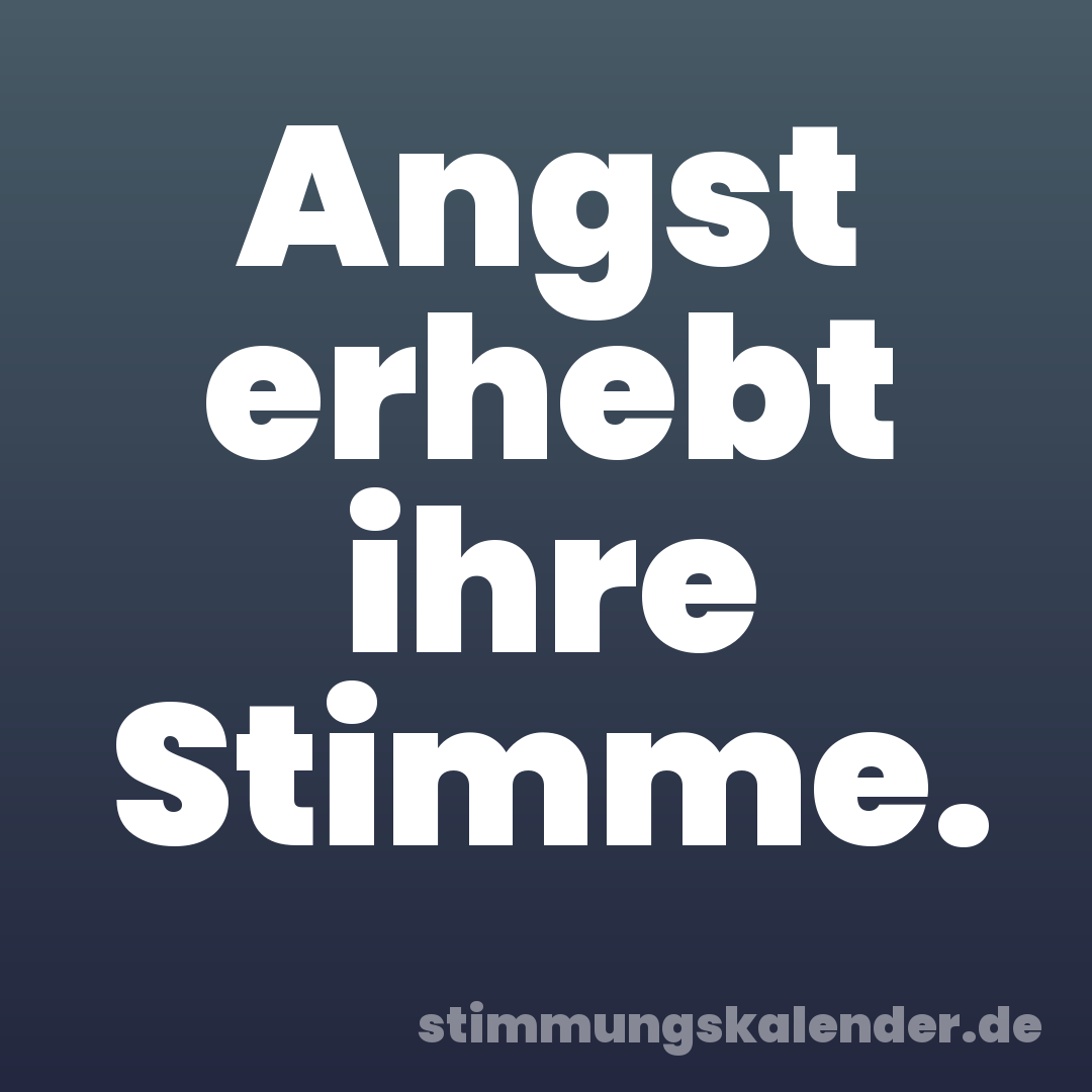 Angst erhebt ihre Stimme.