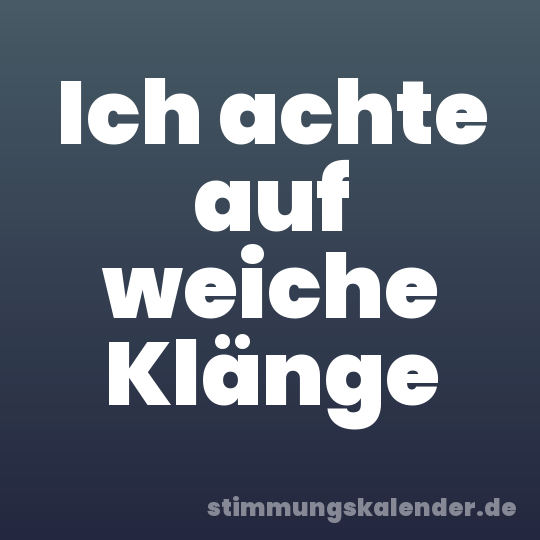 Ich achte auf weiche Klänge
