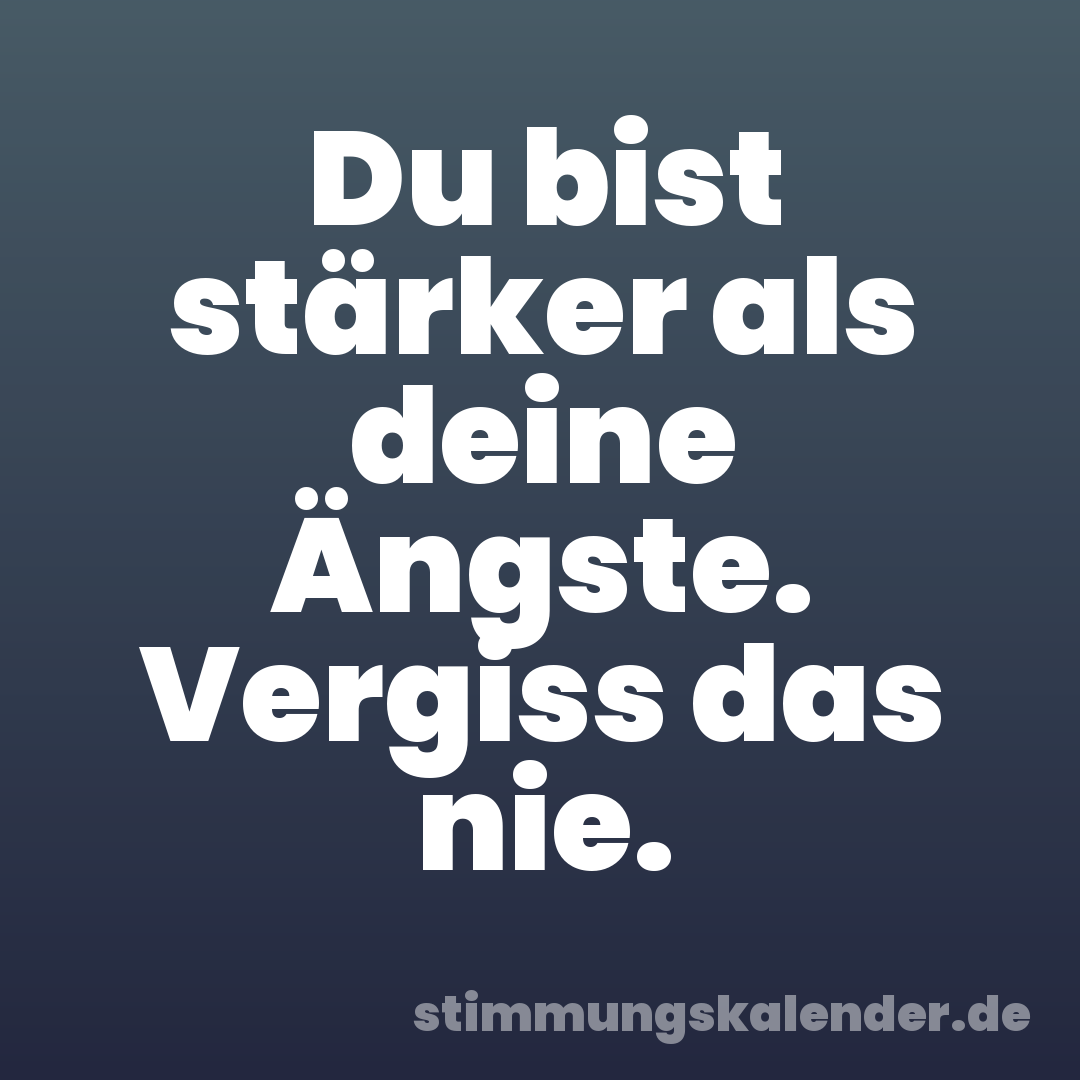 Du bist stärker als deine Ängste. Vergiss das nie.
