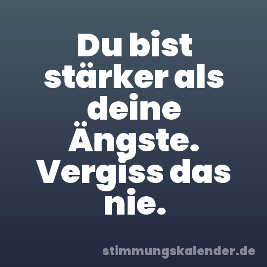 Du bist stärker als deine Ängste. Vergiss das nie.