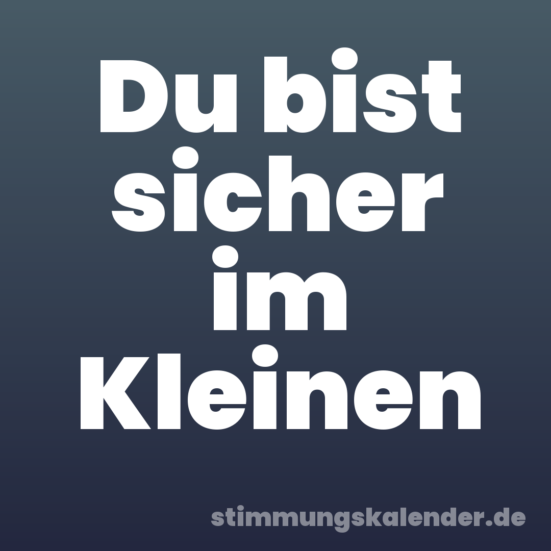 Du bist sicher im Kleinen